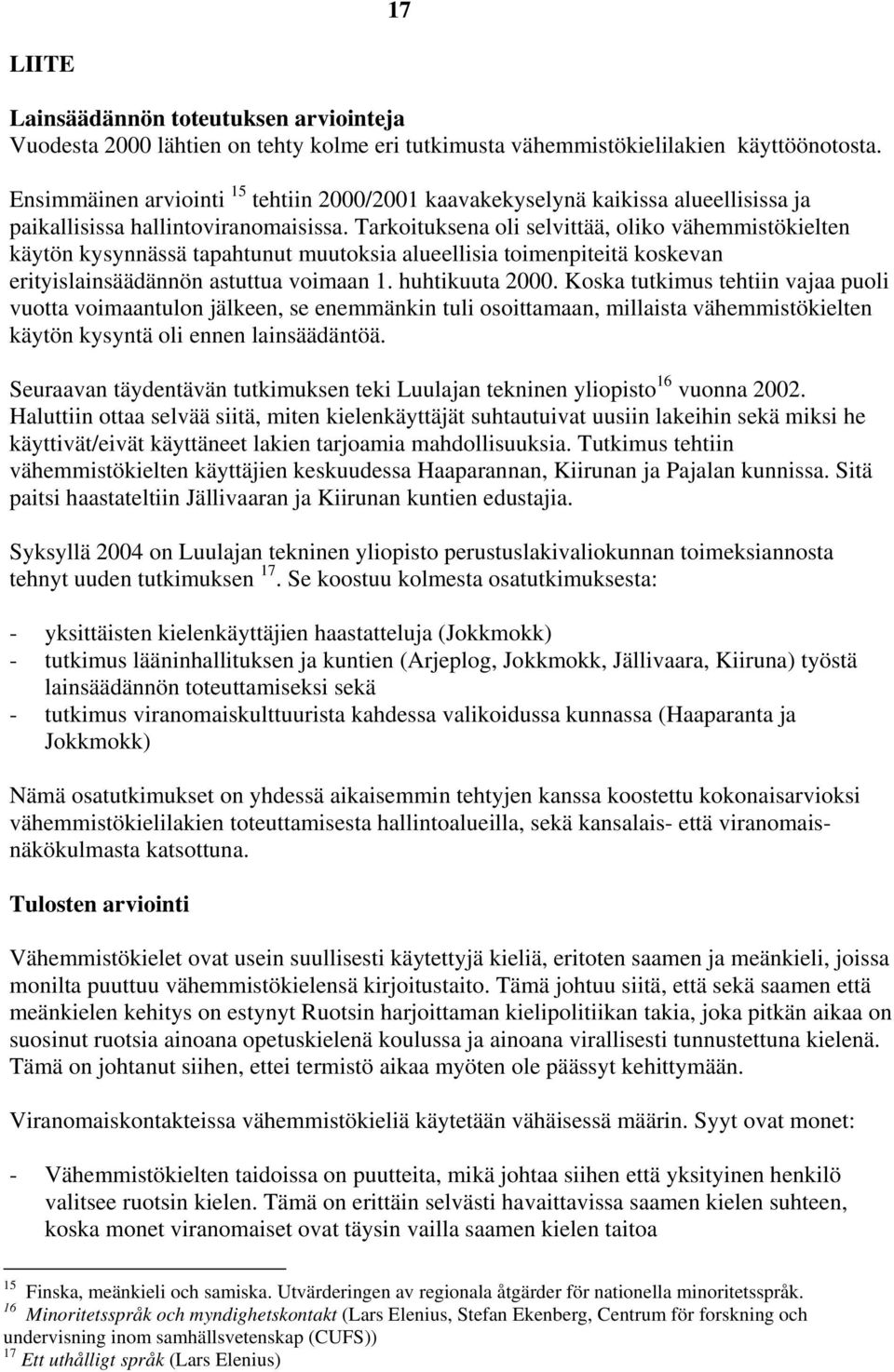 Tarkoituksena oli selvittää, oliko vähemmistökielten käytön kysynnässä tapahtunut muutoksia alueellisia toimenpiteitä koskevan erityislainsäädännön astuttua voimaan 1. huhtikuuta 2000.