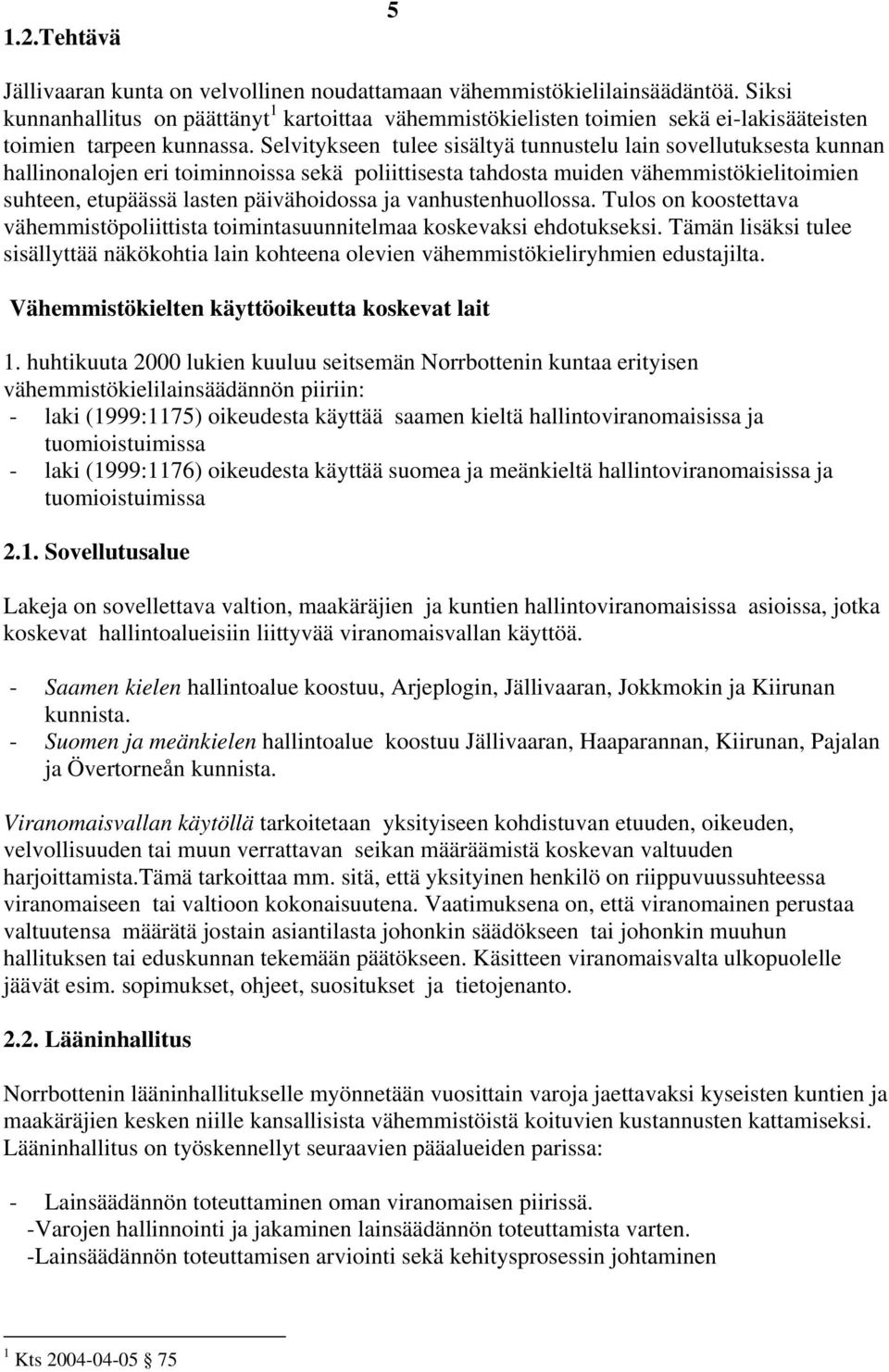 Selvitykseen tulee sisältyä tunnustelu lain sovellutuksesta kunnan hallinonalojen eri toiminnoissa sekä poliittisesta tahdosta muiden vähemmistökielitoimien suhteen, etupäässä lasten päivähoidossa ja