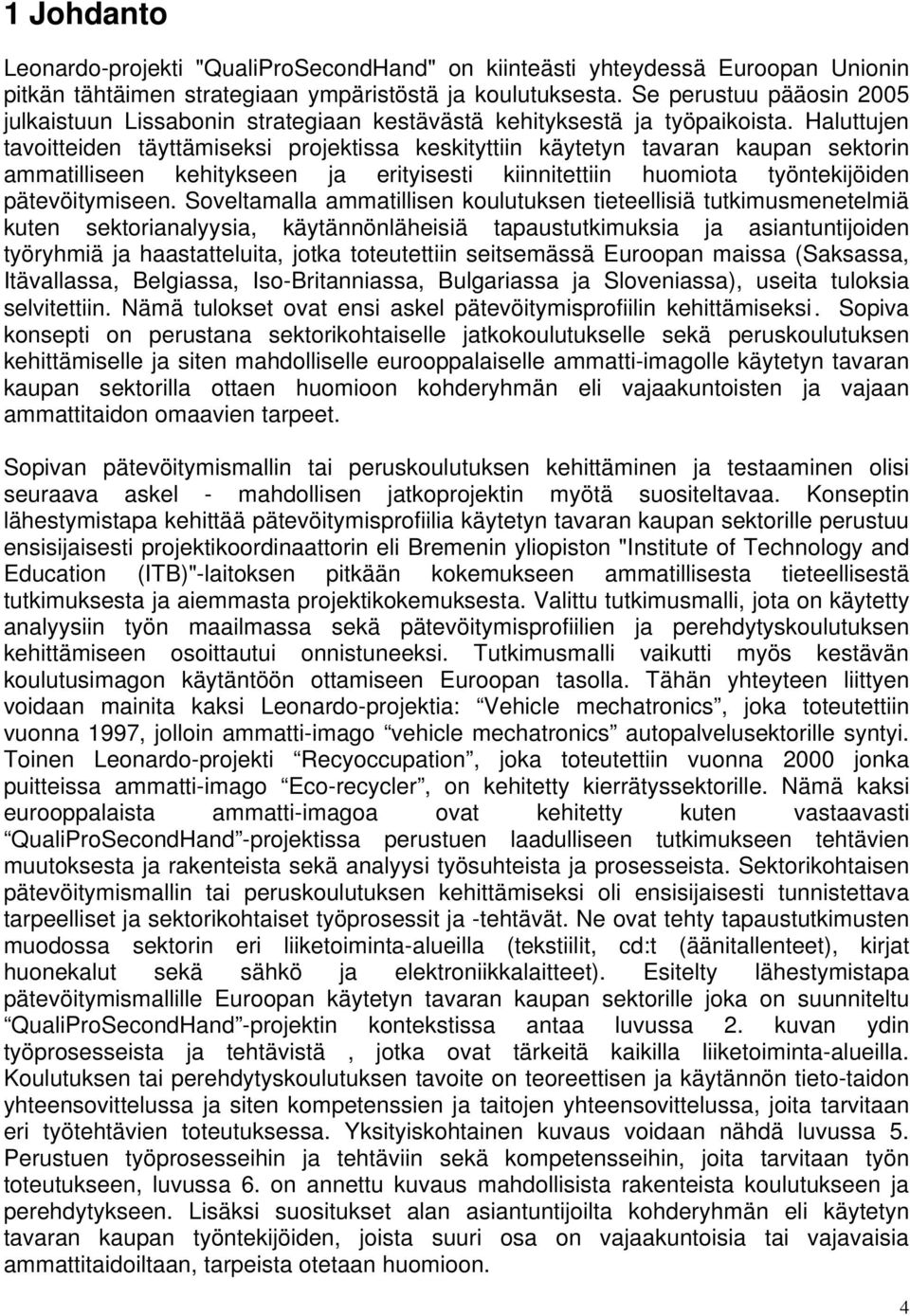 Haluttujen tavoitteiden täyttämiseksi projektissa keskityttiin käytetyn tavaran kaupan sektorin ammatilliseen kehitykseen ja erityisesti kiinnitettiin huomiota työntekijöiden pätevöitymiseen.