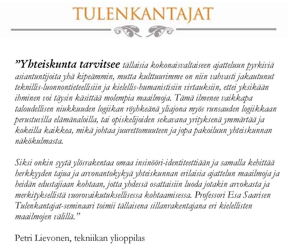 Tämä ilmenee vaikkapa taloudellisen niukkuuden logiikan röyhkeänä yliajona myös runsauden logiikkaan perustuvilla elämänaloilla, tai opiskelijoiden sekavana yrityksenä ymmärtää ja kokeilla kaikkea,