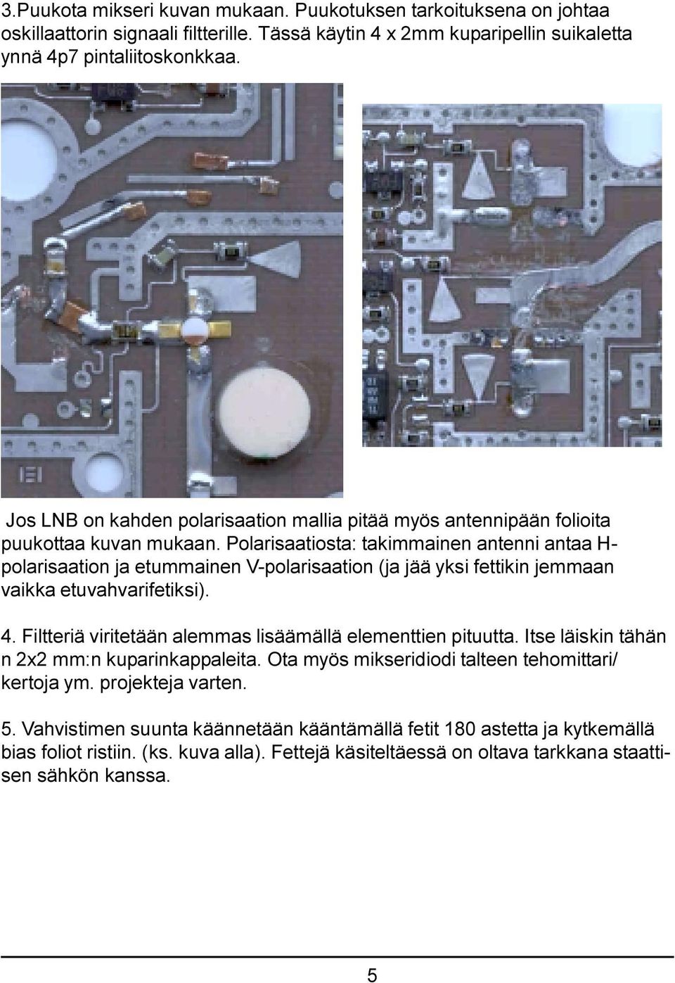 Polarisaatiosta: takimmainen antenni antaa H- polarisaation ja etummainen V-polarisaation (ja jää yksi fettikin jemmaan vaikka etuvahvarifetiksi). 4.