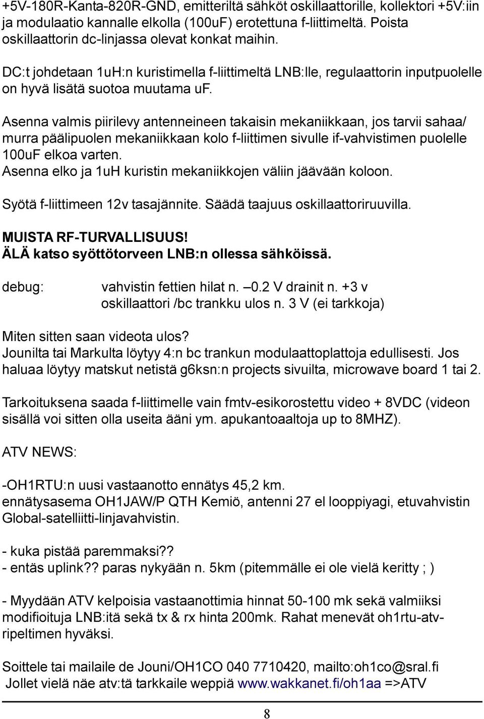 Asenna valmis piirilevy antenneineen takaisin mekaniikkaan, jos tarvii sahaa/ murra päälipuolen mekaniikkaan kolo f-liittimen sivulle if-vahvistimen puolelle 100uF elkoa varten.