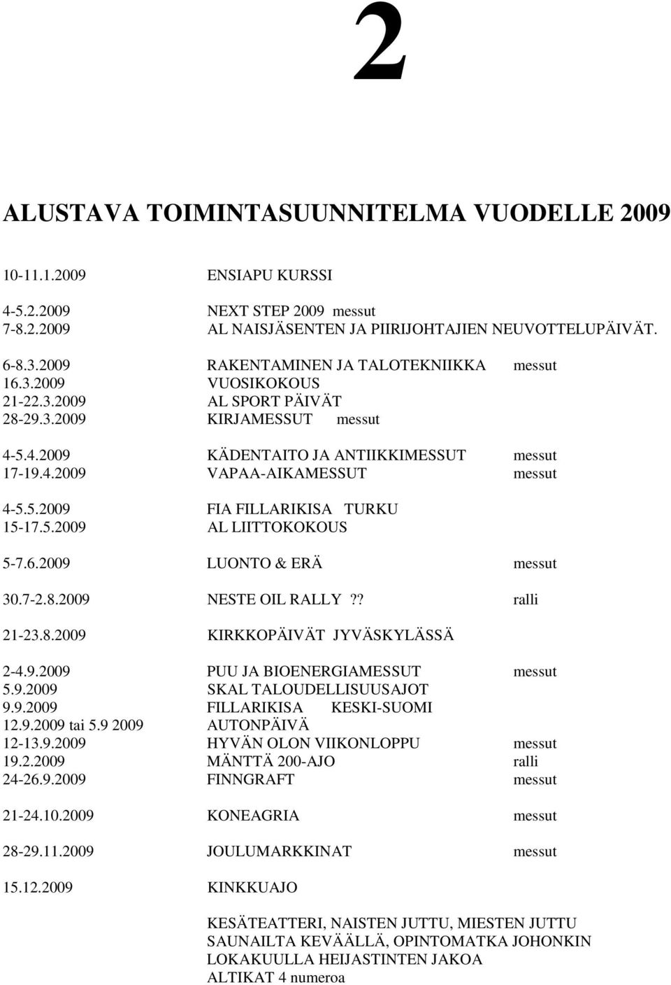 5.2009 FIA FILLARIKISA TURKU 15-17.5.2009 AL LIITTOKOKOUS 5-7.6.2009 LUONTO & ERÄ messut 30.7-2.8.2009 NESTE OIL RALLY?? ralli 21-23.8.2009 KIRKKOPÄIVÄT JYVÄSKYLÄSSÄ 2-4.9.2009 PUU JA BIOENERGIAMESSUT messut 5.