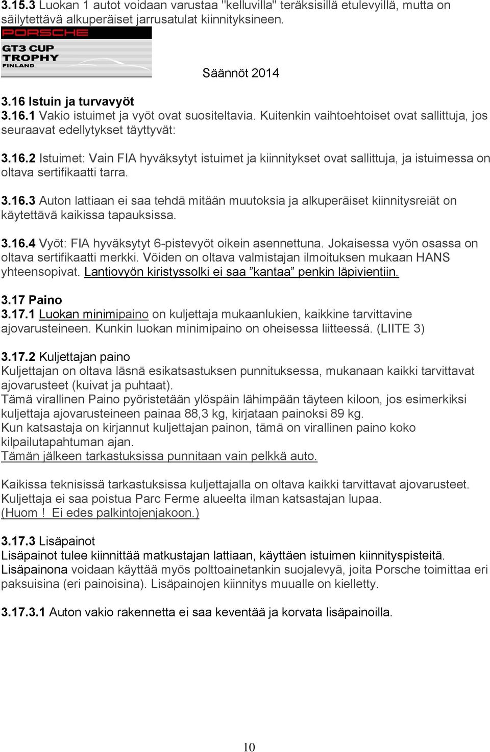 3.16.3 Auton lattiaan ei saa tehdä mitään muutoksia ja alkuperäiset kiinnitysreiät on käytettävä kaikissa tapauksissa. 3.16.4 Vyöt: FIA hyväksytyt 6-pistevyöt oikein asennettuna.