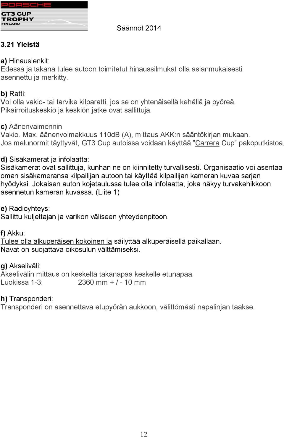 äänenvoimakkuus 110dB (A), mittaus AKK:n sääntökirjan mukaan. Jos melunormit täyttyvät, GT3 Cup autoissa voidaan käyttää Carrera Cup pakoputkistoa.