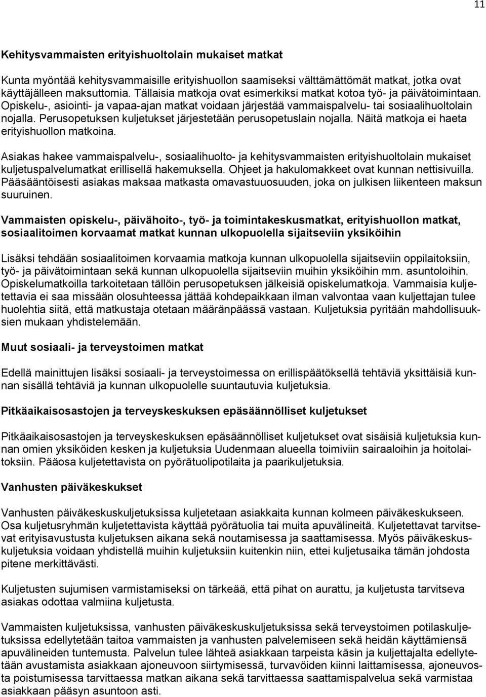 Perusopetuksen kuljetukset järjestetään perusopetuslain nojalla. Näitä matkoja ei haeta erityishuollon matkoina.