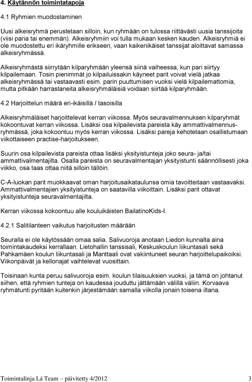 Alkeisryhmästä siirrytään kilparyhmään yleensä siinä vaiheessa, kun pari siirtyy kilpailemaan. Tosin pienimmät jo kilpailuissakin käyneet parit voivat vielä jatkaa alkeisryhmässä tai vastaavasti esim.