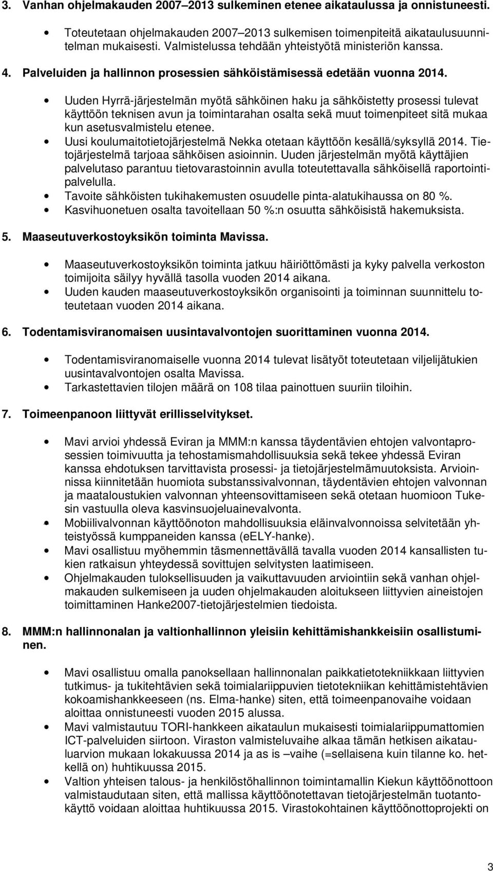 Uuden Hyrrä-järjestelmän myötä sähköinen haku ja sähköistetty prosessi tulevat käyttöön teknisen avun ja toimintarahan osalta sekä muut toimenpiteet sitä mukaa kun asetusvalmistelu etenee.