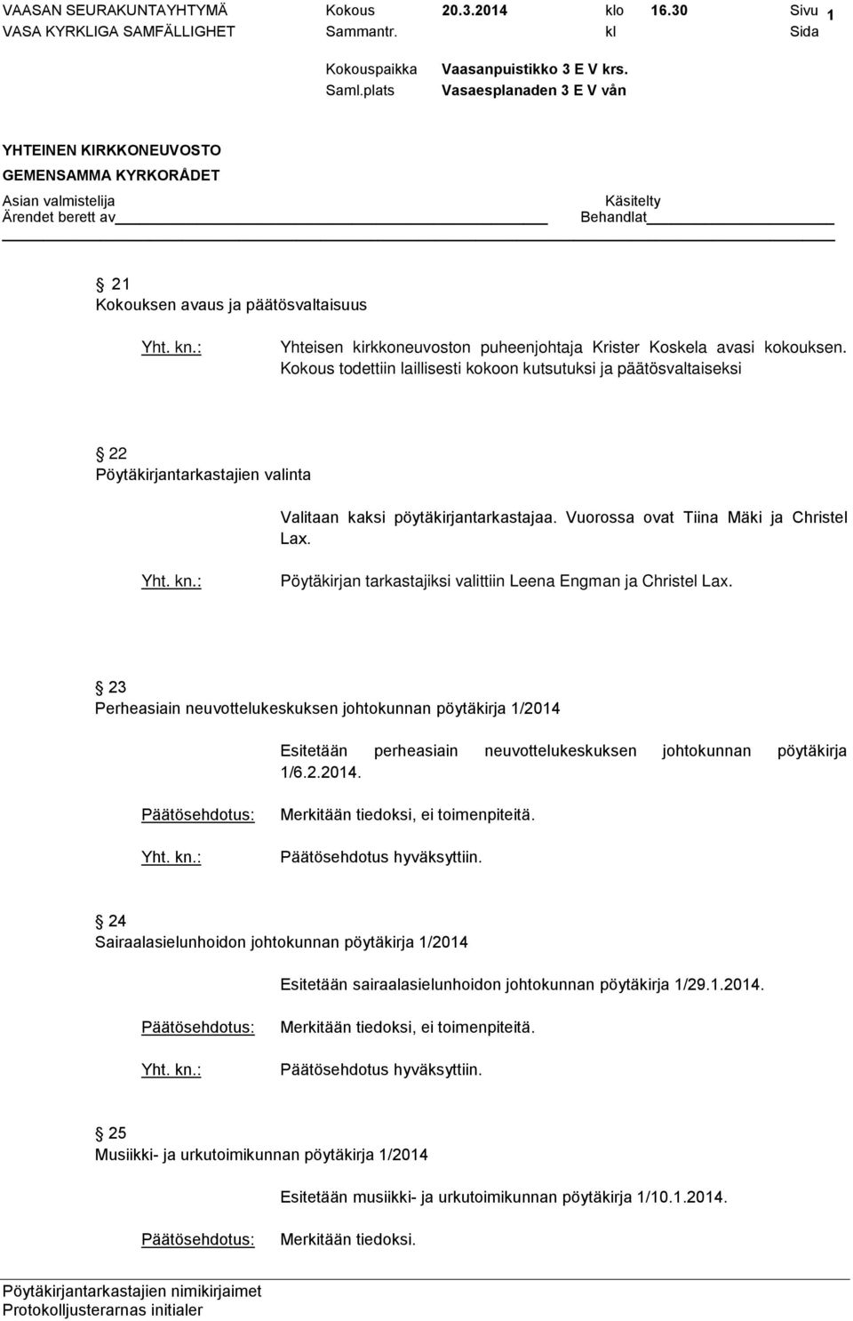 Pöytäkirjan tarkastajiksi valittiin Leena Engman ja Christel Lax. 23 Perheasiain neuvottelukeskuksen johtokunnan pöytäkirja 1/2014 Esitetään perheasiain neuvottelukeskuksen johtokunnan pöytäkirja 1/6.