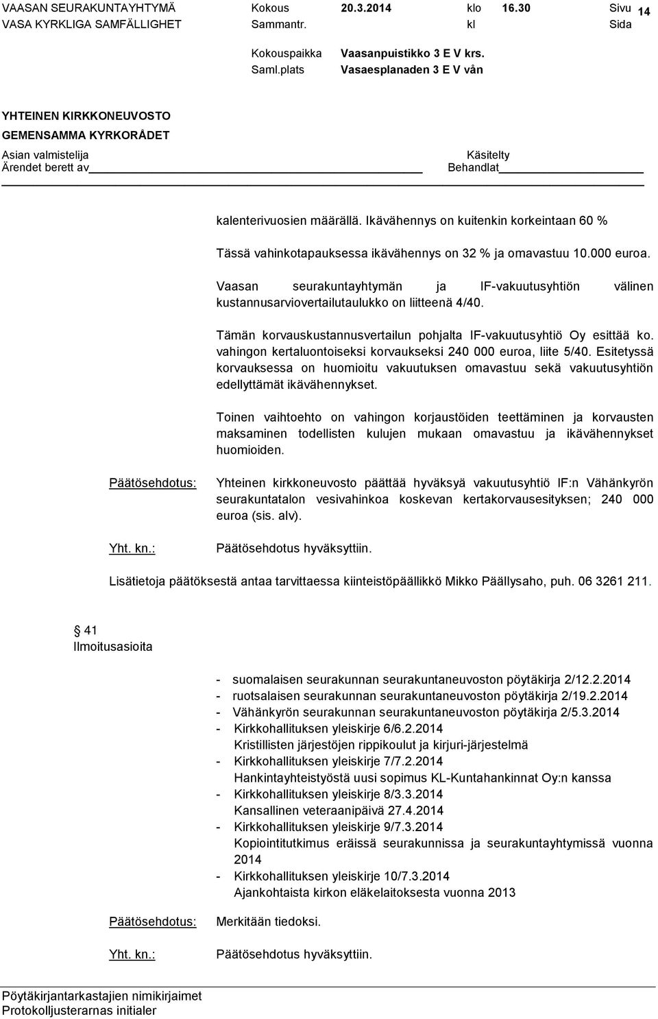 vahingon kertaluontoiseksi korvaukseksi 240 000 euroa, liite 5/40. Esitetyssä korvauksessa on huomioitu vakuutuksen omavastuu sekä vakuutusyhtiön edellyttämät ikävähennykset.