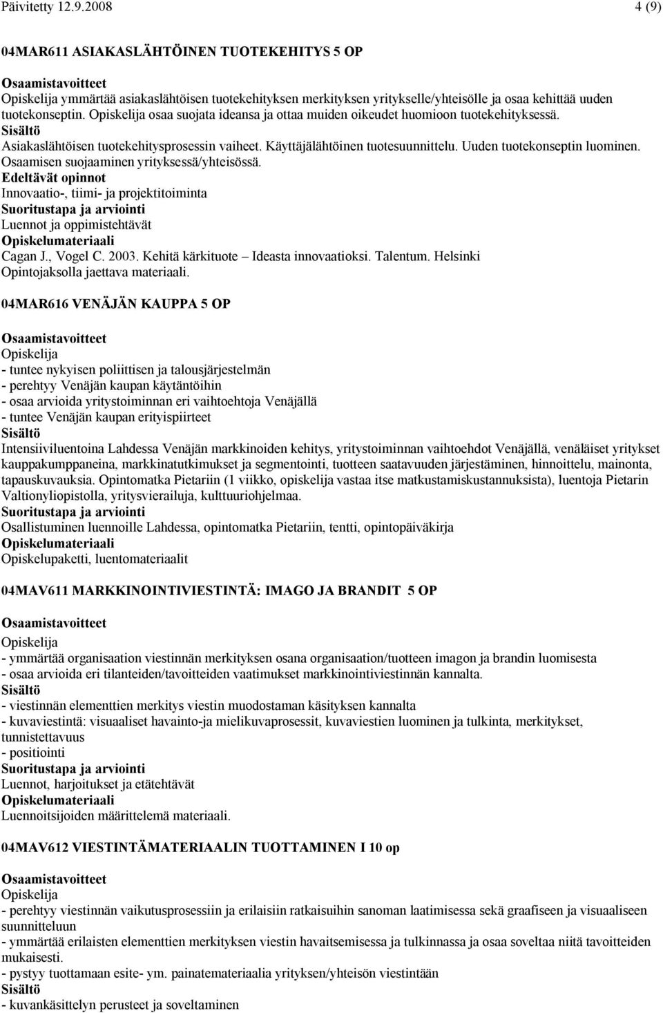 Osaamisen suojaaminen yrityksessä/yhteisössä. Innovaatio-, tiimi- ja projektitoiminta Luennot ja oppimistehtävät Cagan J., Vogel C. 2003. Kehitä kärkituote Ideasta innovaatioksi. Talentum.