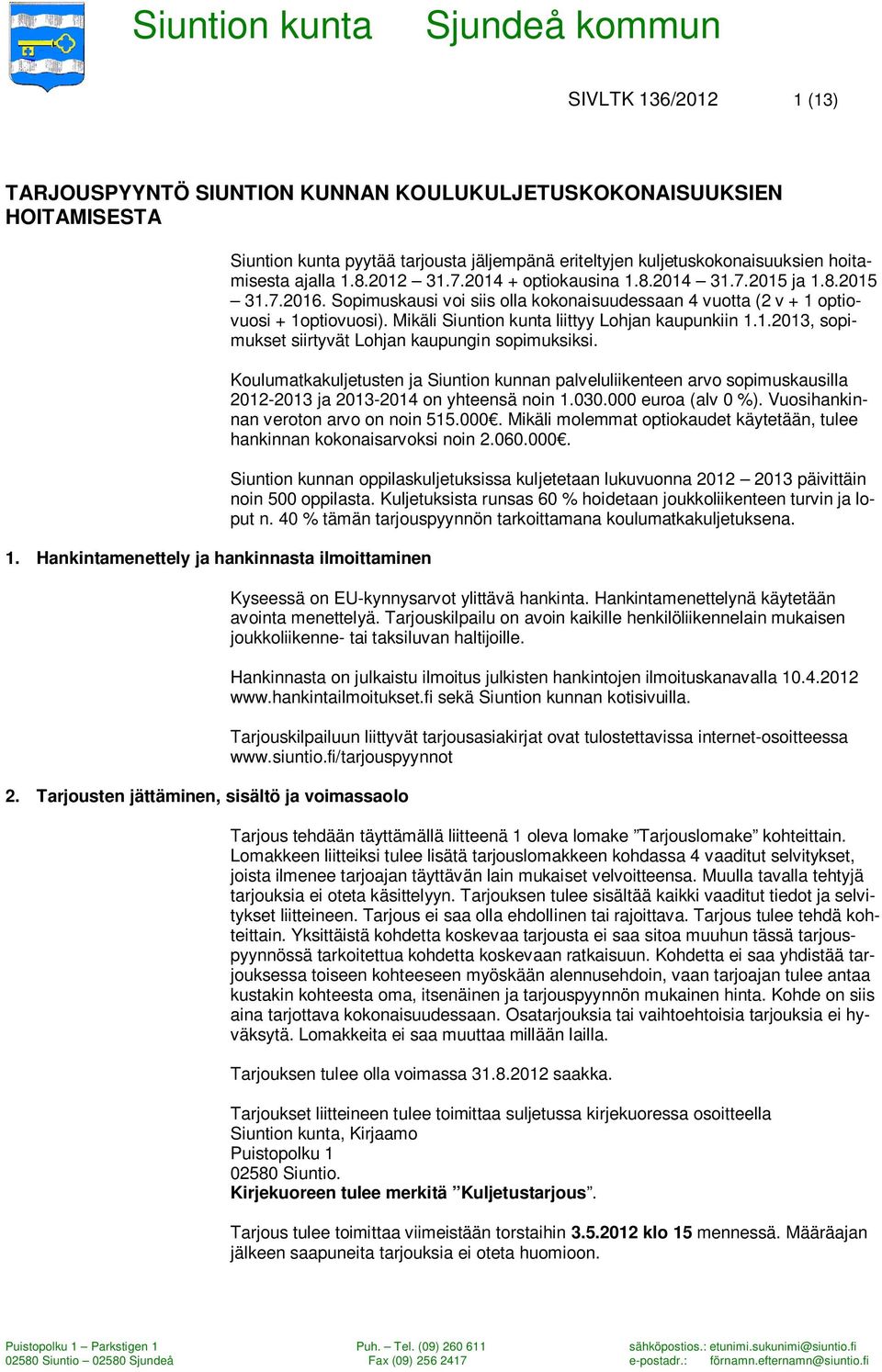 8.2015 31.7.2016. Sopimuskausi voi siis olla kokonaisuudessaan 4 vuotta (2 v + 1 optiovuosi + 1optiovuosi). Mikäli Siuntion kunta liittyy Lohjan kaupunkiin 1.1.2013, sopimukset siirtyvät Lohjan kaupungin sopimuksiksi.