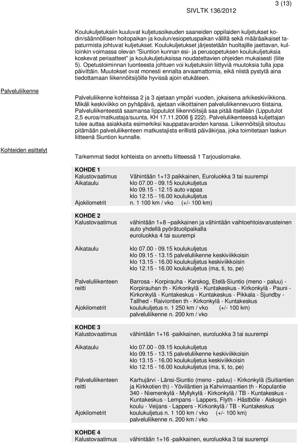 Koulukuljetukset järjestetään huoltajille jaettavan, kulloinkin voimassa olevan Siuntion kunnan esi- ja perusopetuksen koulukuljetuksia koskevat periaatteet ja koulukuljetuksissa noudatettavien