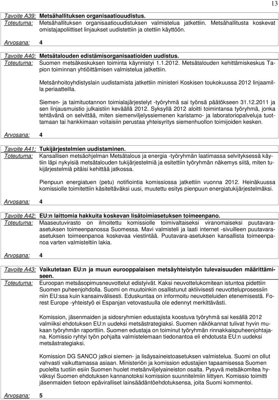 Toteutuma: Suomen metsäkeskuksen toiminta käynnistyi 1.1.2012. Metsätalouden kehittämiskeskus Tapion toiminnan yhtiöittämisen valmistelua jatkettiin.