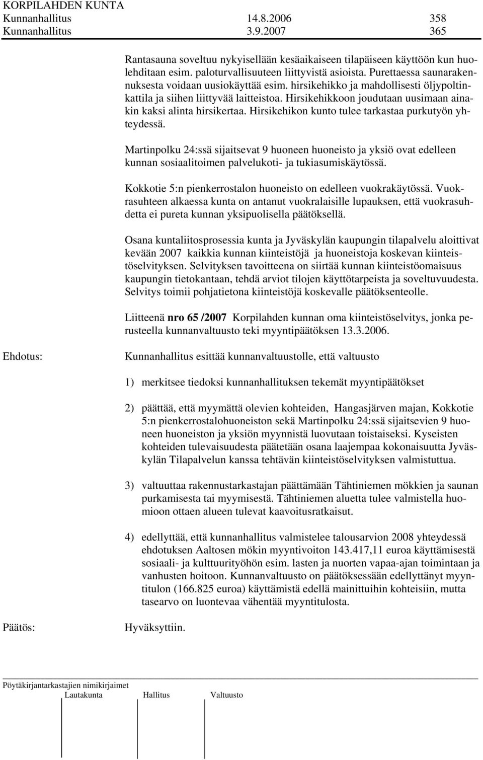 Hirsikehikkoon joudutaan uusimaan ainakin kaksi alinta hirsikertaa. Hirsikehikon kunto tulee tarkastaa purkutyön yhteydessä.