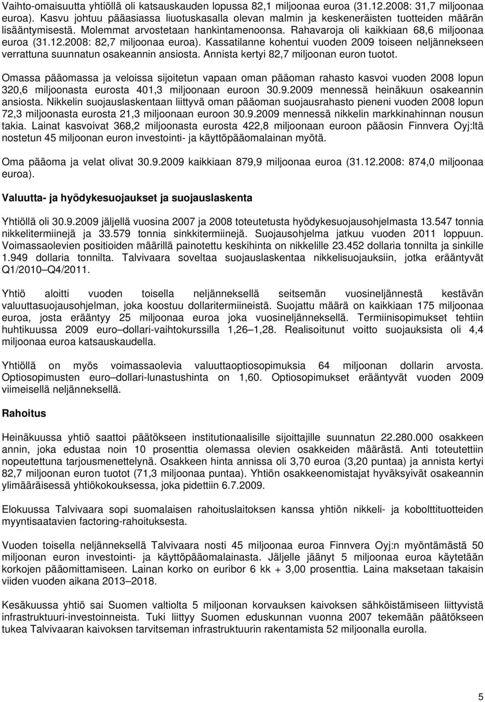 2008: 82,7 miljoonaa euroa). Kassatilanne kohentui vuoden 2009 toiseen neljännekseen verrattuna suunnatun osakeannin ansiosta. Annista kertyi 82,7 miljoonan euron tuotot.