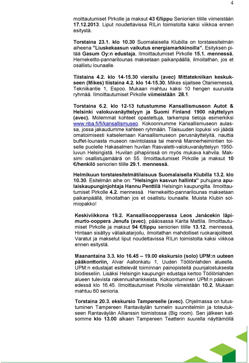 Hernekeitto-pannarilounas maksetaan paikanpäällä, ilmoitathan, jos et osallistu lounaalle. Tiistaina 4.2. klo 14-15.30 vierailu (avec) Mittatekniikan keskukseen (Mikes) tiistaina 4.2. klo 14-15.30. Mikes sijaitsee Otaniemessä, Tekniikantie 1, Espoo.