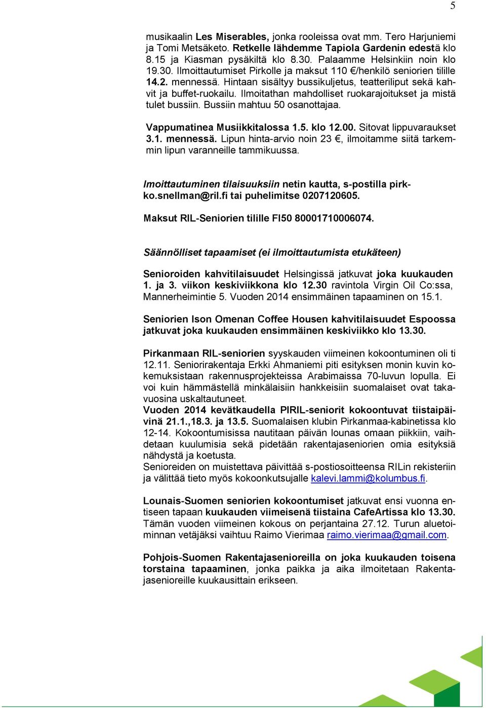 Ilmoitathan mahdolliset ruokarajoitukset ja mistä tulet bussiin. Bussiin mahtuu 50 osanottajaa. Vappumatinea Musiikkitalossa 1.5. klo 12.00. Sitovat lippuvaraukset 3.1. mennessä.