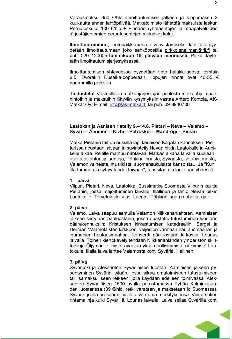 Ilmoittautuminen, lentopaikkamäärän vahvistamiseksi lähtijöitä pyydetään ilmoittautumaan joko sähköpostilla pirkko.snellman@ril.fi tai puh. 0207120605 tammikuun 15. päivään mennessä.