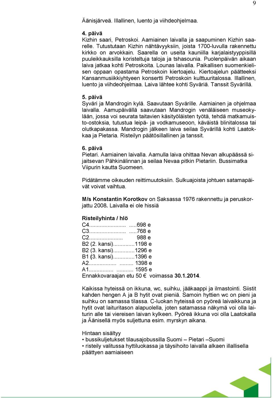 Puolenpäivän aikaan laiva jatkaa kohti Petroskoita. Lounas laivalla. Paikallisen suomenkielisen oppaan opastama Petroskoin kiertoajelu.