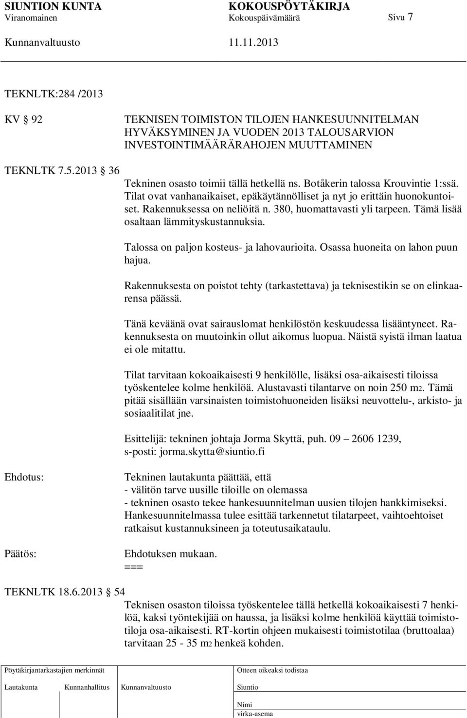 380, huomattavasti yli tarpeen. Tämä lisää osaltaan lämmityskustannuksia. Talossa on paljon kosteus- ja lahovaurioita. Osassa huoneita on lahon puun hajua.