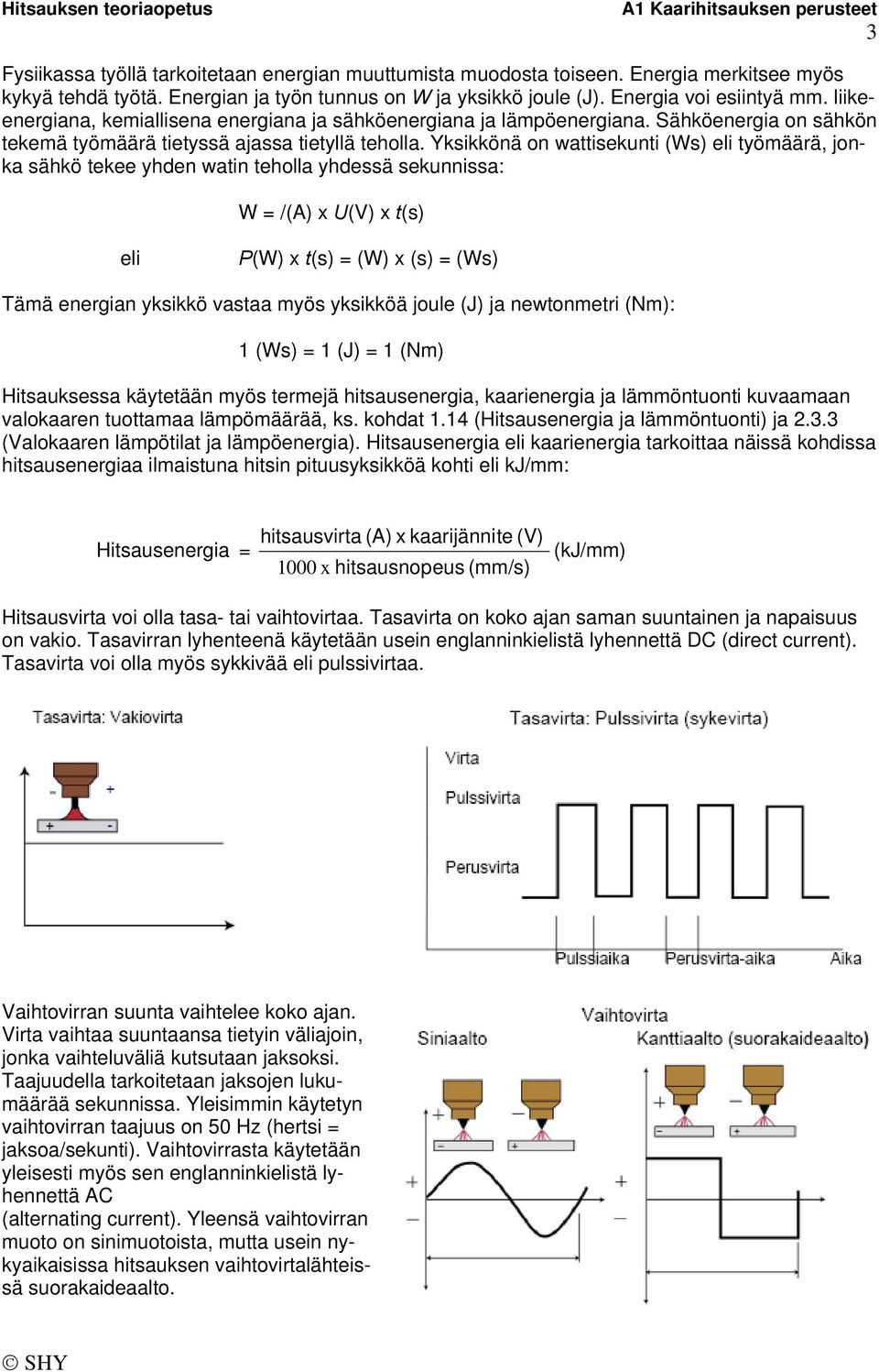 Yksikkönä on wattisekunti (Ws) eli työmäärä, jonka sähkö tekee yhden watin teholla yhdessä sekunnissa: W = /(A) x U(V) x t(s) eli P(W) x t(s) = (W) x (s) = (Ws) Tämä energian yksikkö vastaa myös