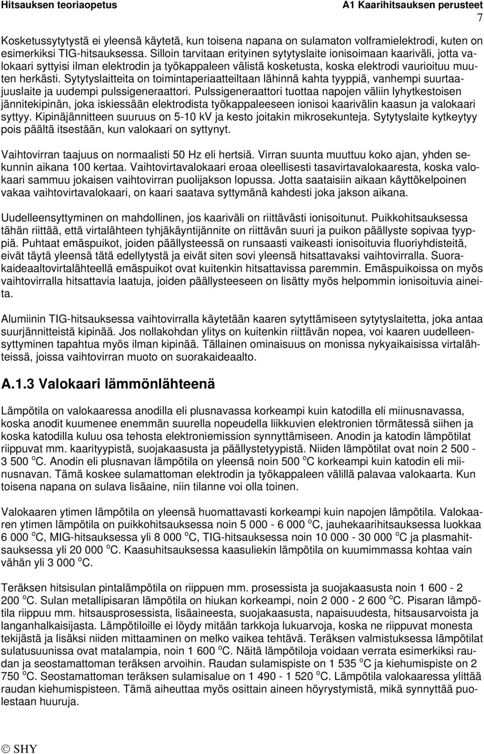 Sytytyslaitteita on toimintaperiaatteiltaan lähinnä kahta tyyppiä, vanhempi suurtaajuuslaite ja uudempi pulssigeneraattori.