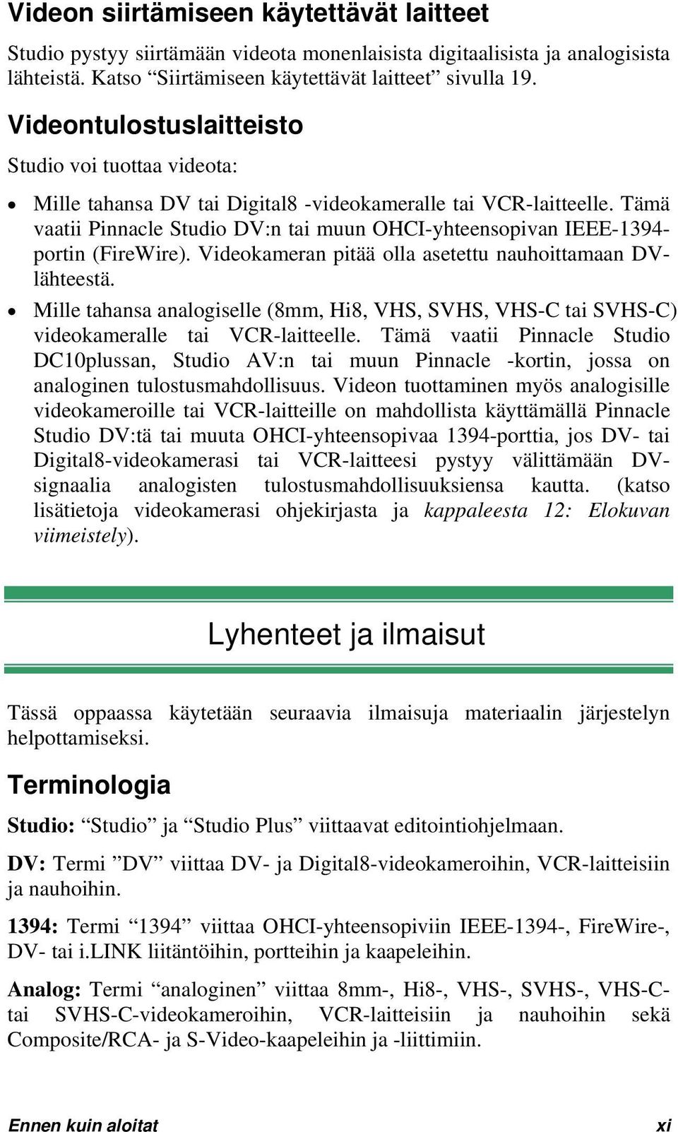 Tämä vaatii Pinnacle Studio DV:n tai muun OHCI-yhteensopivan IEEE-1394- portin (FireWire). Videokameran pitää olla asetettu nauhoittamaan DVlähteestä.