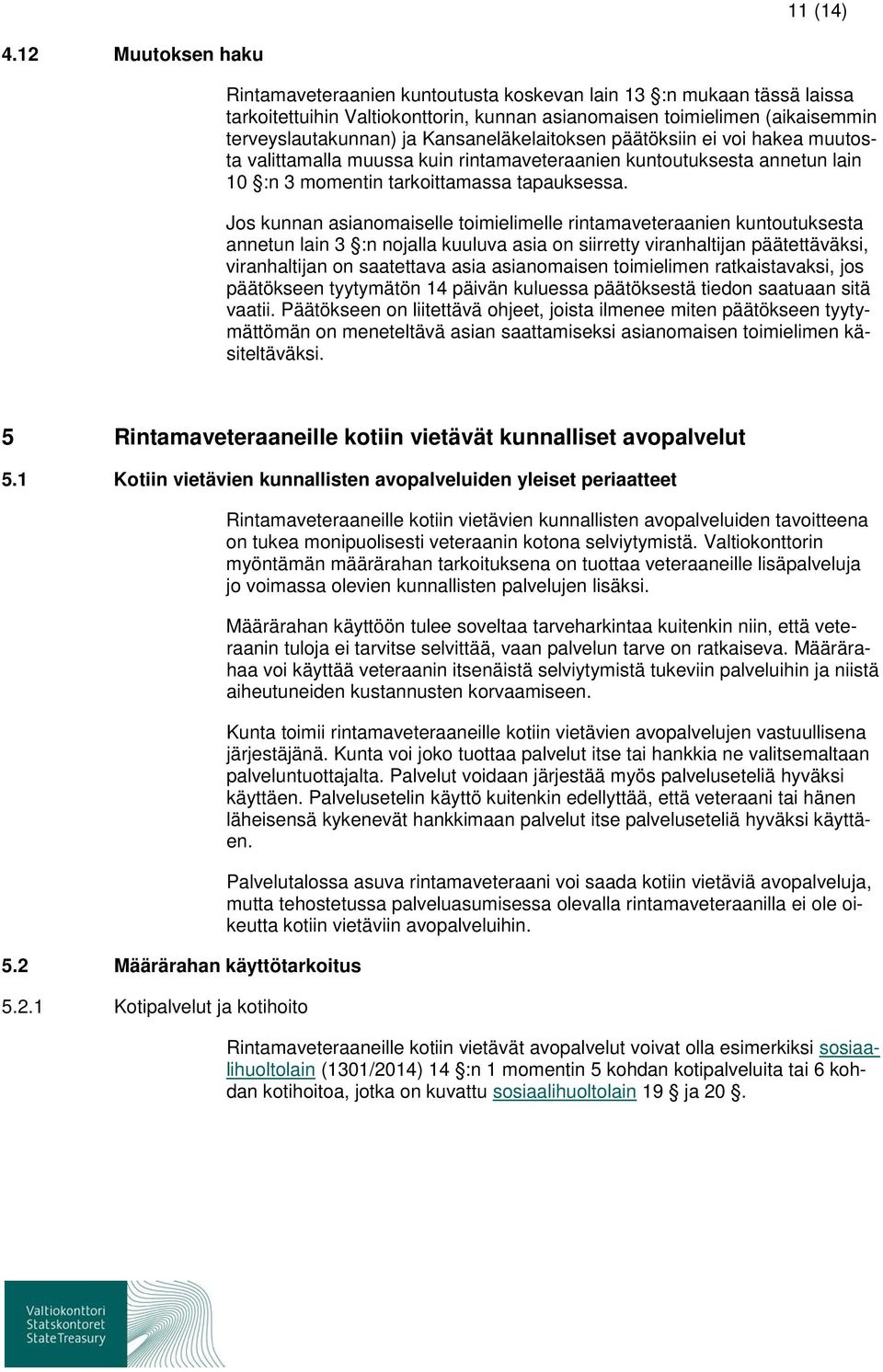 Kansaneläkelaitoksen päätöksiin ei voi hakea muutosta valittamalla muussa kuin rintamaveteraanien kuntoutuksesta annetun lain 10 :n 3 momentin tarkoittamassa tapauksessa.