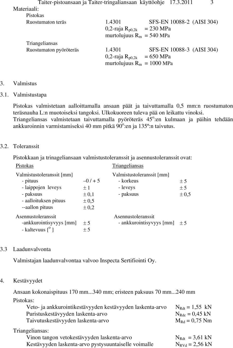 4301 SFS-EN 10088-3 (AISI 304) 0,2-raja R p0,2k = 650 MPa murtolujuus R m = 1000 MPa 3. Valmistus 3.1. Valmistustapa valmistetaan aalloittamalla ansaan päät ja taivuttamalla 0,5 mm:n ruostumaton teräsnauha L:n muotoiseksi tangoksi.