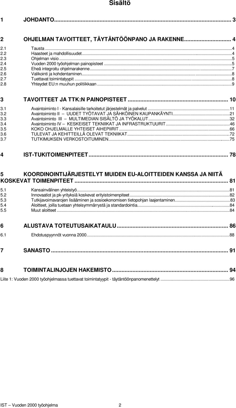 1 Avaintoiminto I - Kansalaisille tarkoitetut järjestelmät ja palvelut...11 3.2 Avaintoiminto II UUDET TYÖTAVAT JA SÄHKÖINEN KAUPANKÄYNTI...21 3.3 Avaintoiminto III MULTIMEDIAN SISÄLTÖ JA TYÖKALUT.