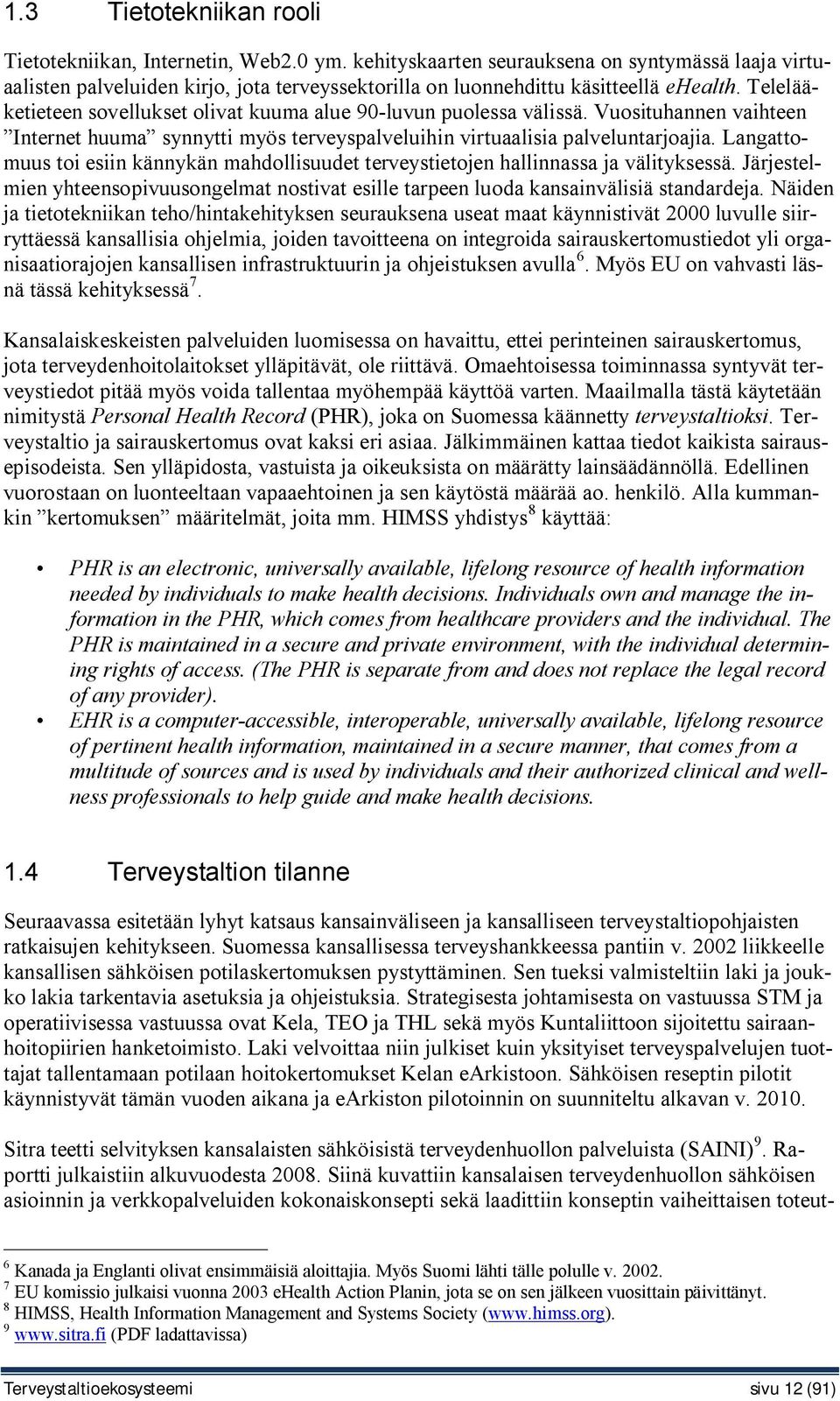 Telelääketieteen sovellukset olivat kuuma alue 90-luvun puolessa välissä. Vuosituhannen vaihteen Internet huuma synnytti myös terveyspalveluihin virtuaalisia palveluntarjoajia.