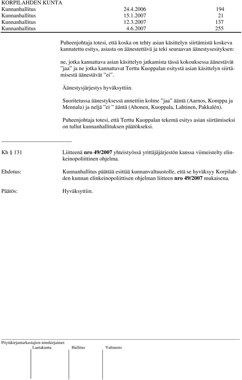 2007 255 Puheenjohtaja totesi, että koska on tehty asian käsittelyn siirtämistä koskeva kannatettu esitys, asiasta on äänestettävä ja teki seuraavan äänestysesityksen: ne, jotka kannattava asian