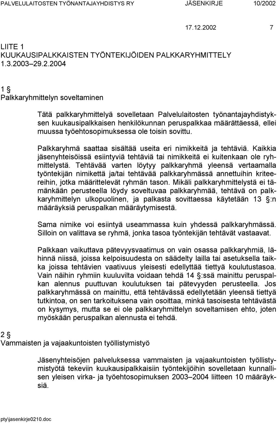 työnantajayhdistyksen kuukausipalkkaisen henkilökunnan peruspalkkaa määrättäessä, ellei muussa työehtosopimuksessa ole toisin sovittu. Palkkaryhmä saattaa sisältää useita eri nimikkeitä ja tehtäviä.