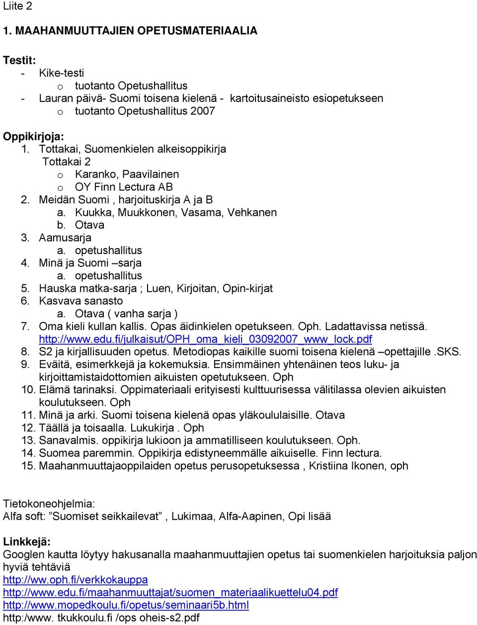 Tottakai, Suomenkielen alkeisoppikirja Tottakai 2 o Karanko, Paavilainen o OY Finn Lectura AB 2. Meidän Suomi, harjoituskirja A ja B a. Kuukka, Muukkonen, Vasama, Vehkanen b. Otava 3. Aamusarja a.