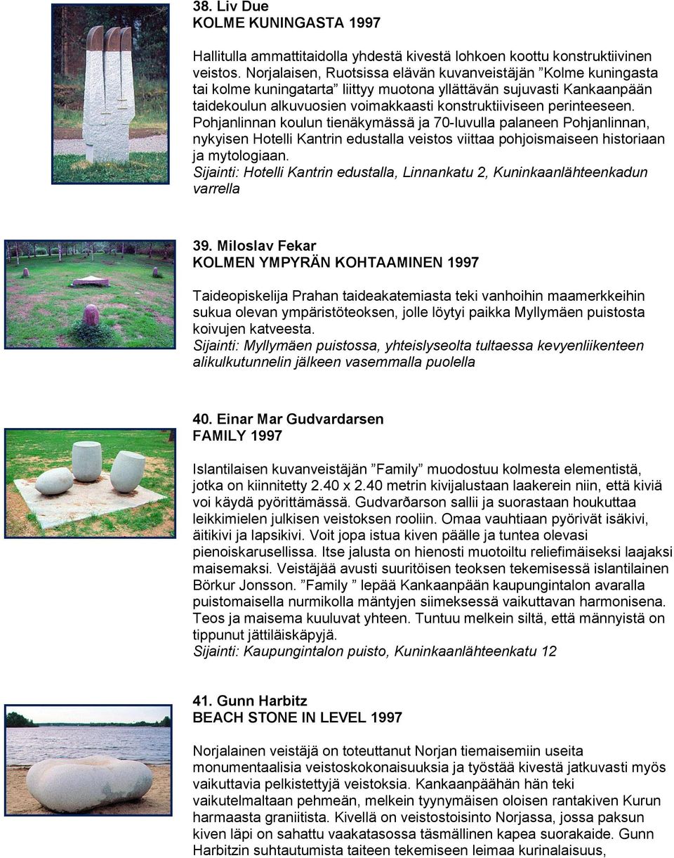 perinteeseen. Pohjanlinnan koulun tienäkymässä ja 70-luvulla palaneen Pohjanlinnan, nykyisen Hotelli Kantrin edustalla veistos viittaa pohjoismaiseen historiaan ja mytologiaan.