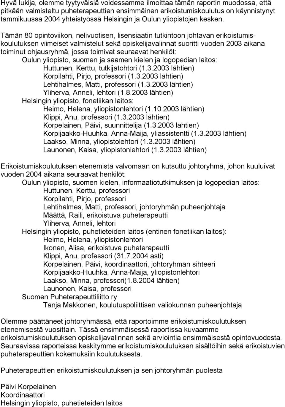 Tämän 80 opintoviikon, nelivuotisen, lisensiaatin tutkintoon johtavan erikoistumiskoulutuksen viimeiset valmistelut sekä opiskelijavalinnat suoritti vuoden 2003 aikana toiminut ohjausryhmä, jossa