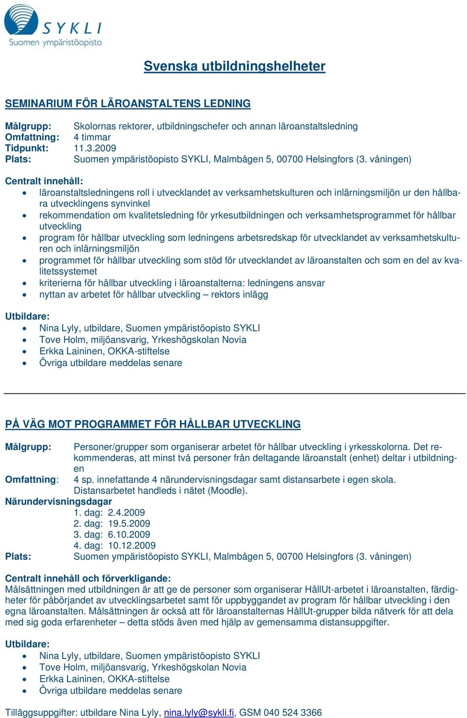 våningen) Centralt innehåll: läroanstaltsledningens roll i utvecklandet av verksamhetskulturen och inlärningsmiljön ur den hållbara utvecklingens synvinkel rekommendation om kvalitetsledning för