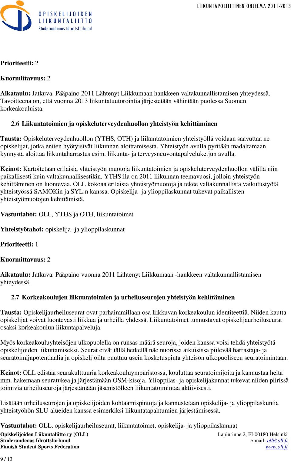 6 Liikuntatoimien ja opiskeluterveydenhuollon yhteistyön kehittäminen Tausta: Opiskeluterveydenhuollon (YTHS, OTH) ja liikuntatoimien yhteistyöllä voidaan saavuttaa ne opiskelijat, jotka eniten