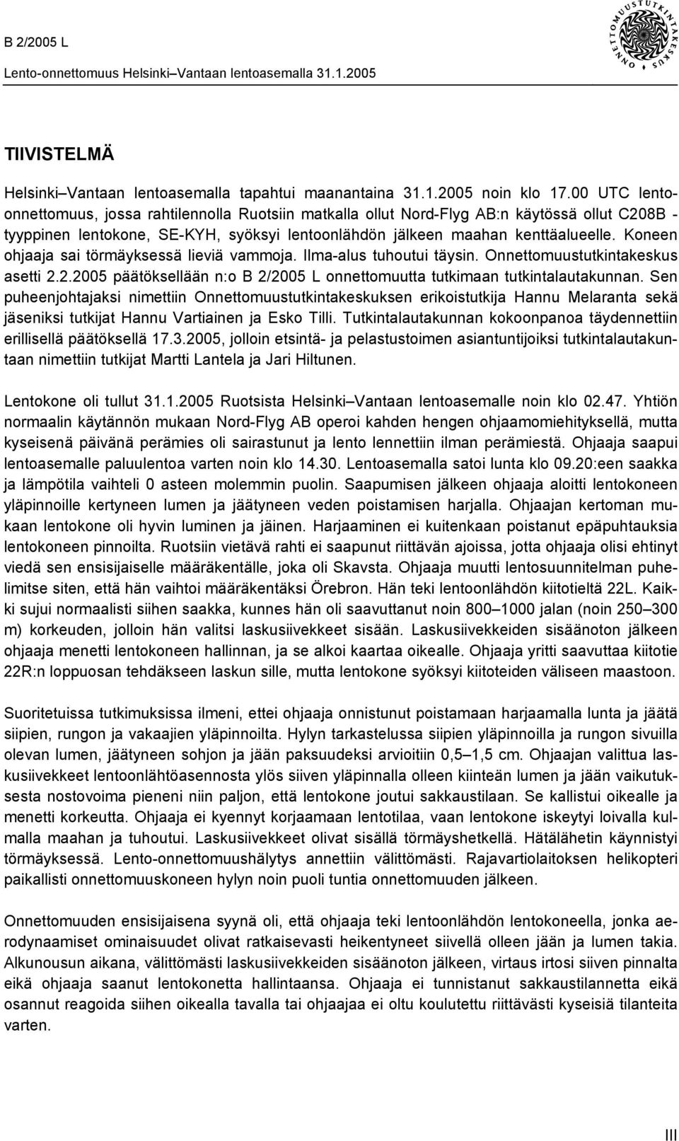 Koneen ohjaaja sai törmäyksessä lieviä vammoja. Ilma-alus tuhoutui täysin. Onnettomuustutkintakeskus asetti 2.2.2005 päätöksellään n:o B 2/2005 L onnettomuutta tutkimaan tutkintalautakunnan.