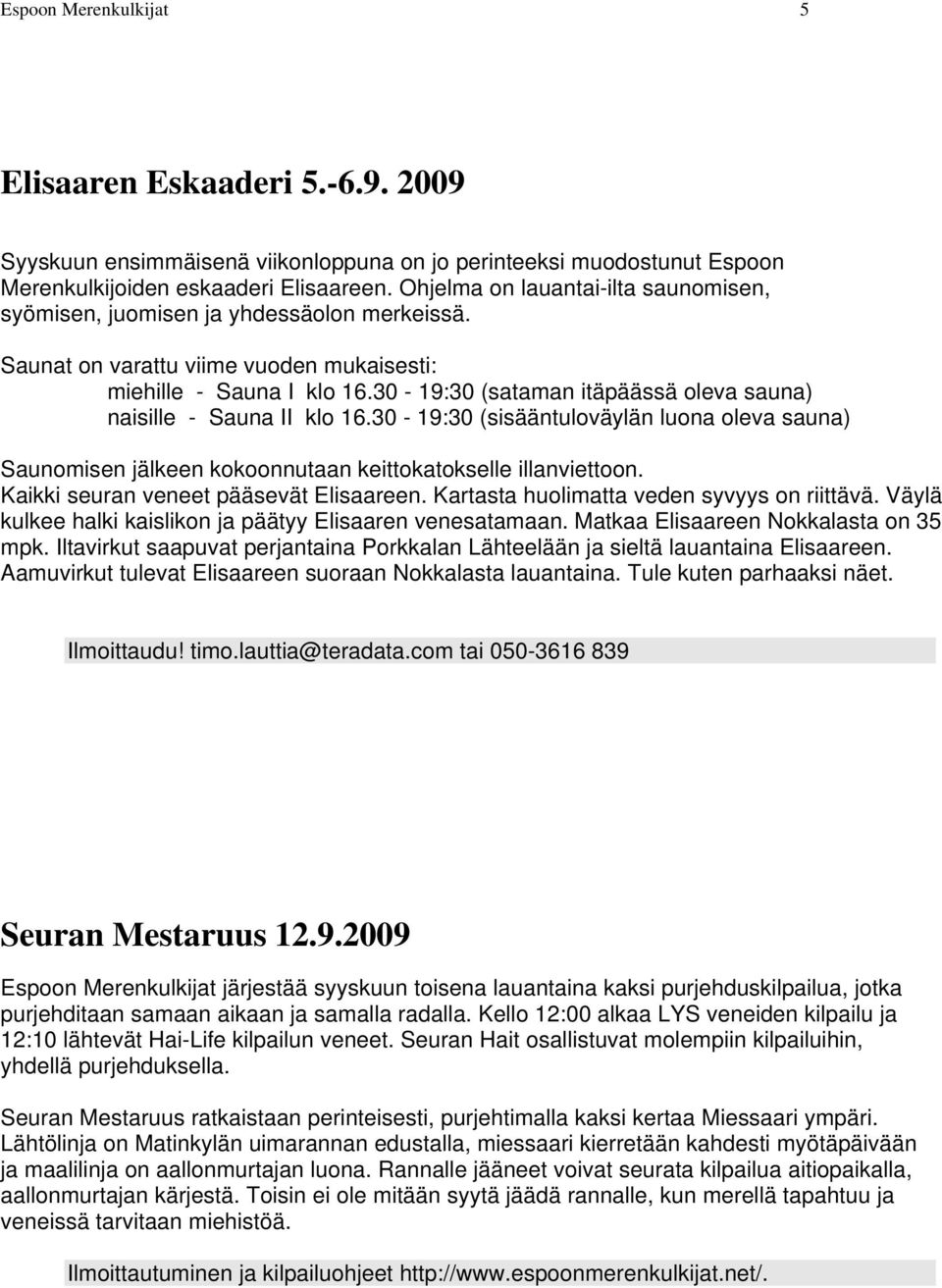 30-19:30 (sataman itäpäässä oleva sauna) naisille - Sauna II klo 16.30-19:30 (sisääntuloväylän luona oleva sauna) Saunomisen jälkeen kokoonnutaan keittokatokselle illanviettoon.