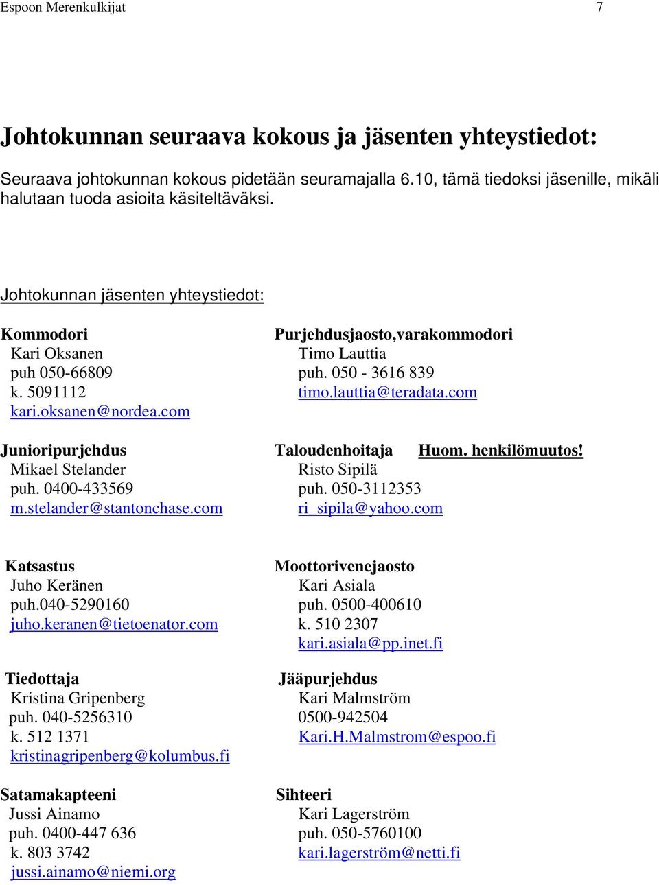 050-3616 839 k. 5091112 timo.lauttia@teradata.com kari.oksanen@nordea.com Junioripurjehdus Taloudenhoitaja Huom. henkilömuutos! Mikael Stelander Risto Sipilä puh. 0400-433569 puh. 050-3112353 m.