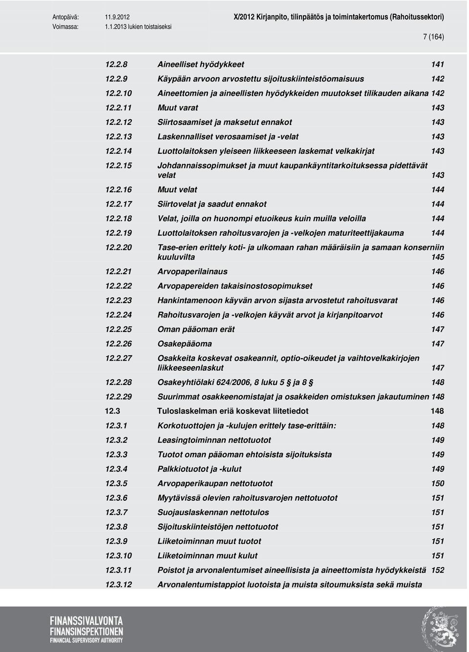 2.16 Muut velat 12.2.17 Siirtovelat ja saadut ennakot 12.2.18 Velat, joilla on huonompi etuoikeus kuin muilla veloilla 12.2.19 Luottolaitoksen rahoitusvarojen ja -velkojen maturiteettijakauma 12.2.20 Tase-erien erittely koti- ja ulkomaan rahan määräisiin ja samaan konserniin kuuluvilta 145 12.