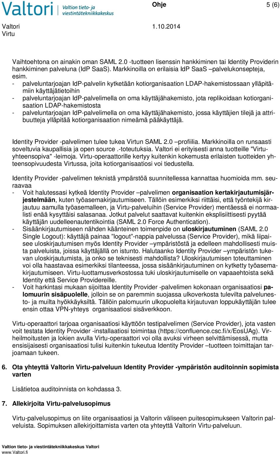 kotiorganisaation LDAP-hakemistosta - palveluntarjoajan IdP-palvelimella on oma käyttäjähakemisto, jossa käyttäjien tilejä ja attribuutteja ylläpitää kotiorganisaation nimeämä pääkäyttäjä.