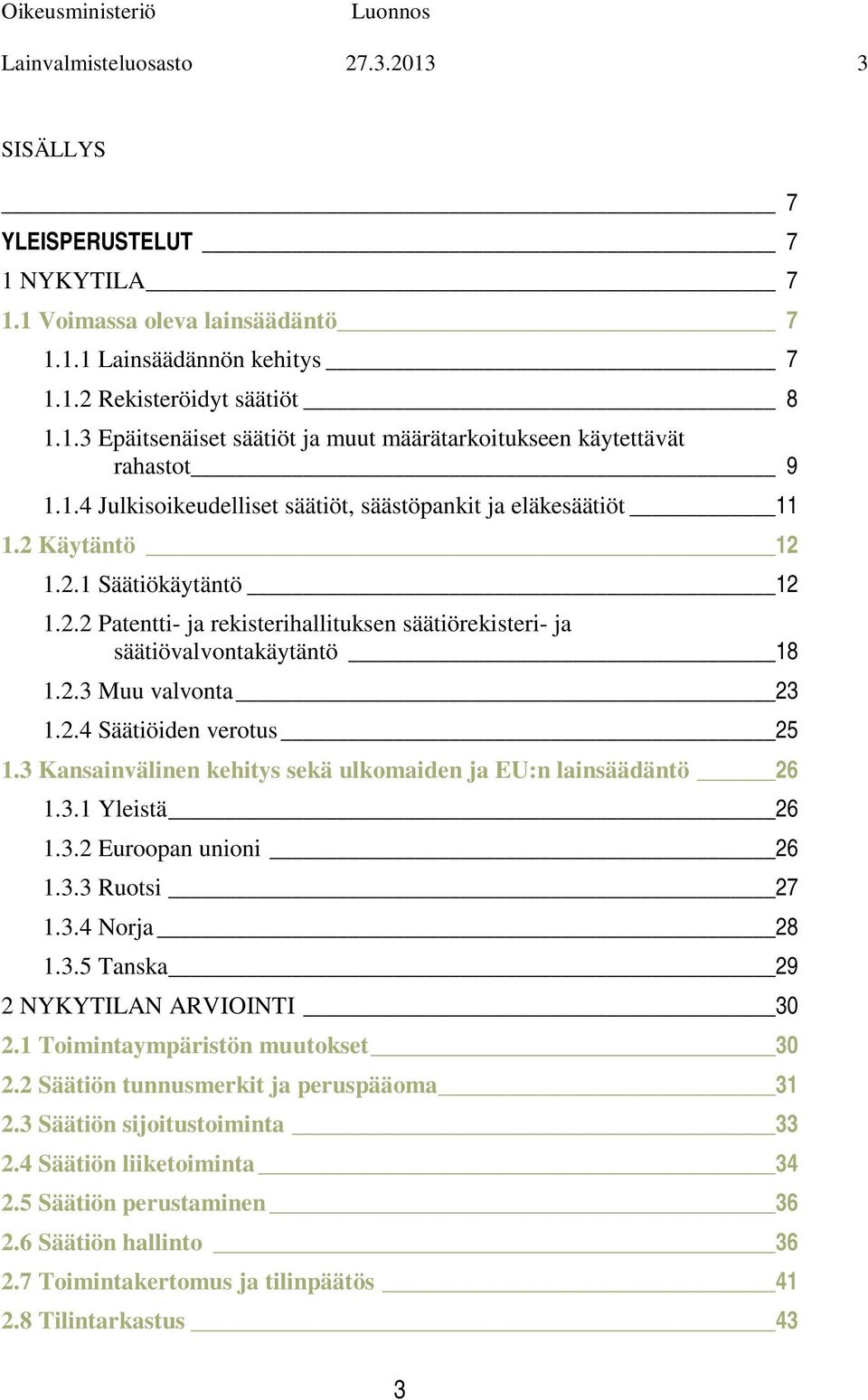 2.4 Säätiöiden verotus 25 1.3 Kansainvälinen kehitys sekä ulkomaiden ja EU:n lainsäädäntö 26 1.3.1 Yleistä 26 1.3.2 Euroopan unioni 26 1.3.3 Ruotsi 27 1.3.4 Norja 28 1.3.5 Tanska 29 2 NYKYTILAN ARVIOINTI 30 2.