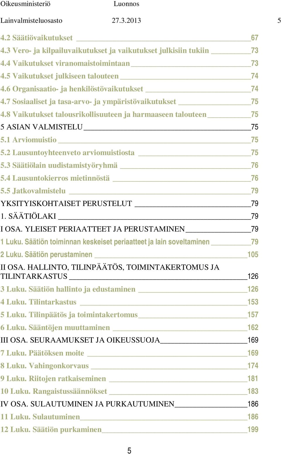 8 Vaikutukset talousrikollisuuteen ja harmaaseen talouteen 75 5 ASIAN VALMISTELU 75 5.1 Arviomuistio 75 5.2 Lausuntoyhteenveto arviomuistiosta 75 5.3 Säätiölain uudistamistyöryhmä 76 5.