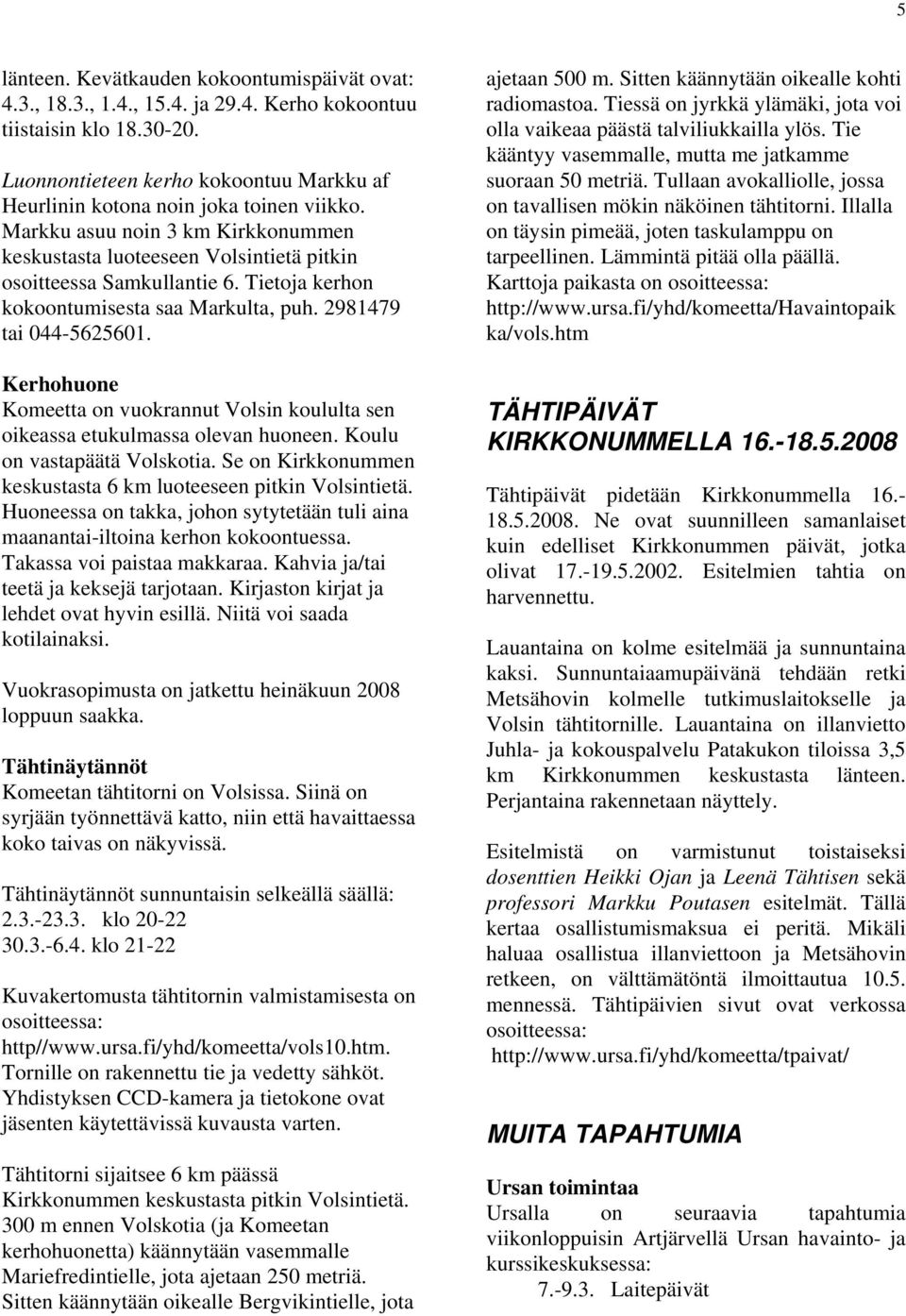 Tietoja kerhon kokoontumisesta saa Markulta, puh. 2981479 tai 044-5625601. Kerhohuone Komeetta on vuokrannut Volsin koululta sen oikeassa etukulmassa olevan huoneen. Koulu on vastapäätä Volskotia.