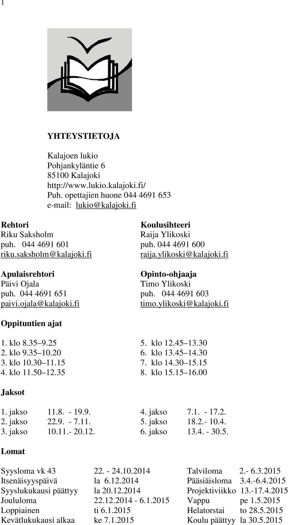 fi Apulaisrehtori Opinto-ohjaaja Päivi Ojala Timo Ylikoski puh. 044 4691 651 puh. 044 4691 603 paivi.ojala@kalajoki.fi timo.ylikoski@kalajoki.fi Oppituntien ajat 1. klo 8.35 9.25 5. klo 12.45 13.30 2.