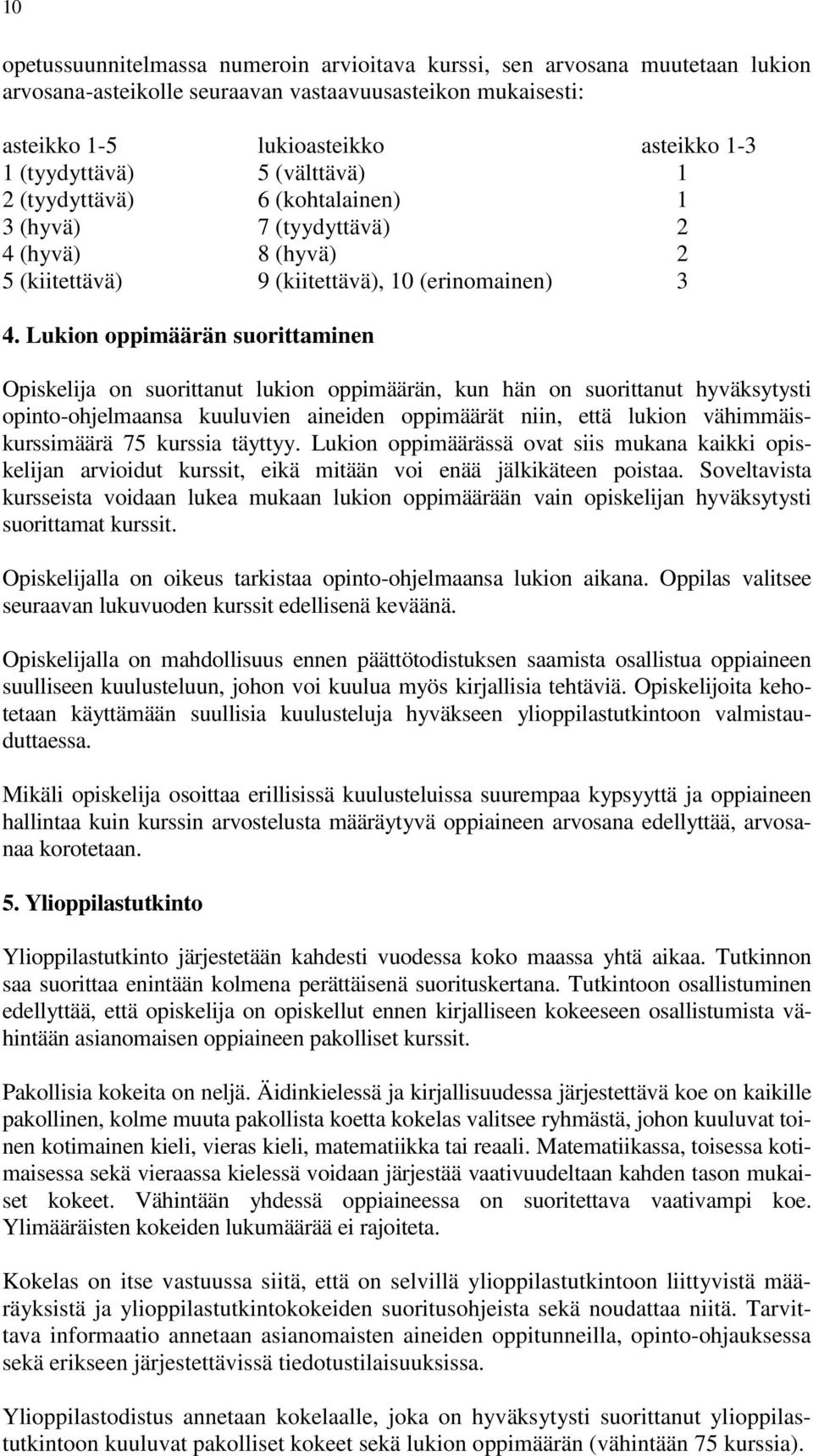 Lukion oppimäärän suorittaminen Opiskelija on suorittanut lukion oppimäärän, kun hän on suorittanut hyväksytysti opinto-ohjelmaansa kuuluvien aineiden oppimäärät niin, että lukion