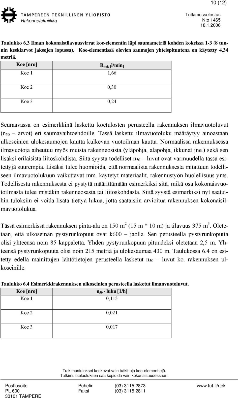 Koe [nro] R kok [ l/min ] Koe 1 1,66 Koe 2 0,30 Koe 3 0,24 Seuraavassa on esimerkkinä laskettu koetulosten perusteella rakennuksen ilmavuotoluvut (n 50 arvot) eri saumavaihtoehdoille.